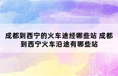 成都到西宁的火车途经哪些站 成都到西宁火车沿途有哪些站